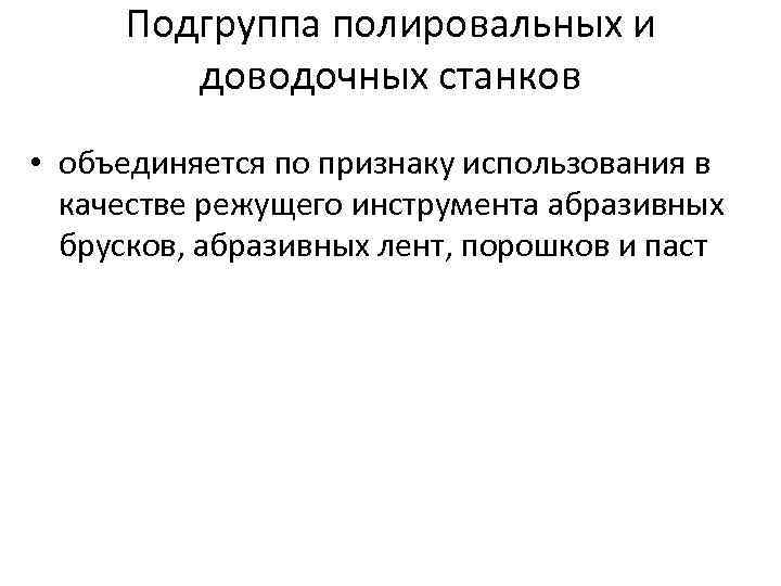 Подгруппа полировальных и доводочных станков • объединяется по признаку использования в качестве режущего инструмента