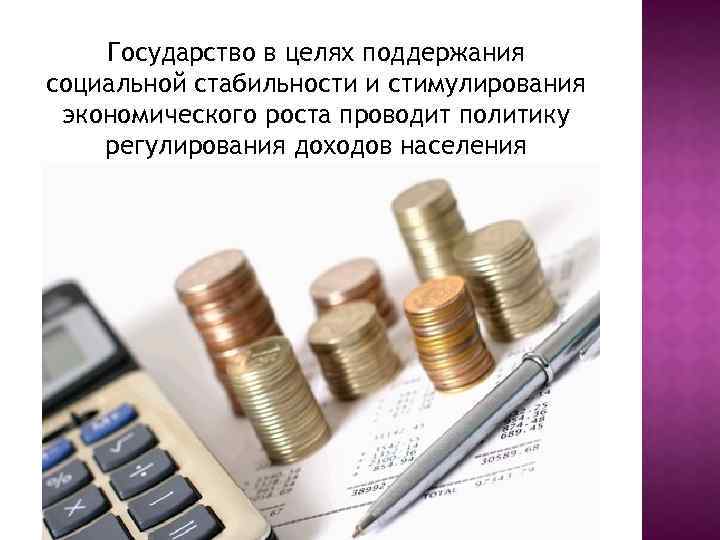 Государство в целях поддержания социальной стабильности и стимулирования экономического роста проводит политику регулирования доходов
