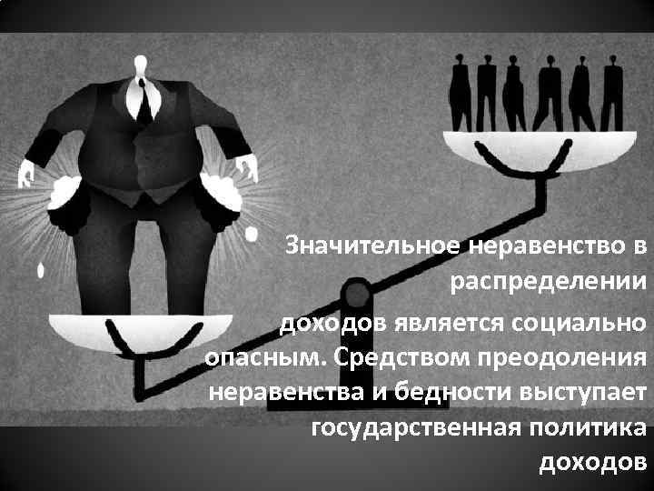 Значительное неравенство в распределении доходов является социально опасным. Средством преодоления неравенства и бедности выступает