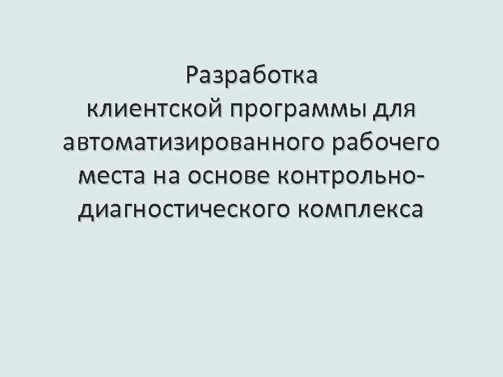 Разработка клиентской программы для автоматизированного рабочего места на основе контрольнодиагностического комплекса 