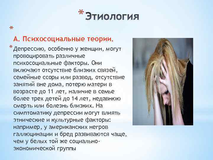 * * А. Психосоциальные теории. * Депрессию, особенно у женщин, могут провоцировать различные психосоциальные