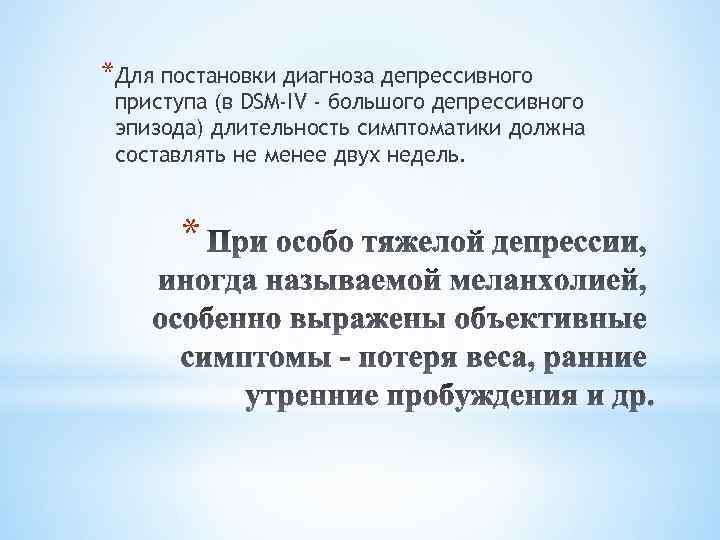 *Для постановки диагноза депрессивного приступа (в DSM-IV - большого депрессивного эпизода) длительность симптоматики должна