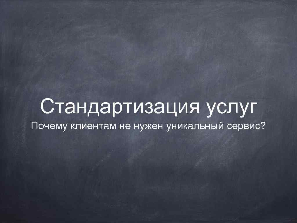 Стандартизация услуг Почему клиентам не нужен уникальный сервис? 