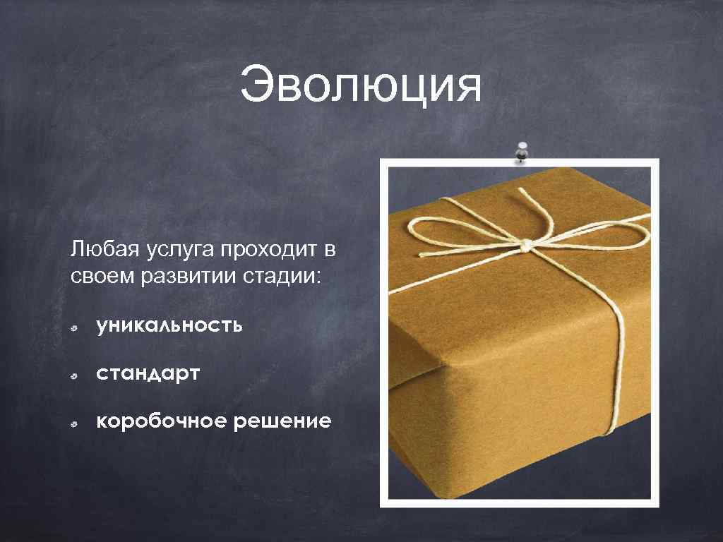 Эволюция Любая услуга проходит в своем развитии стадии: уникальность стандарт коробочное решение 