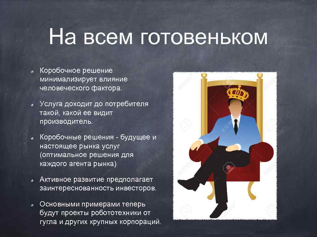 На всем готовеньком Коробочное решение минимализирует влияние человеческого фактора. Услуга доходит до потребителя такой,