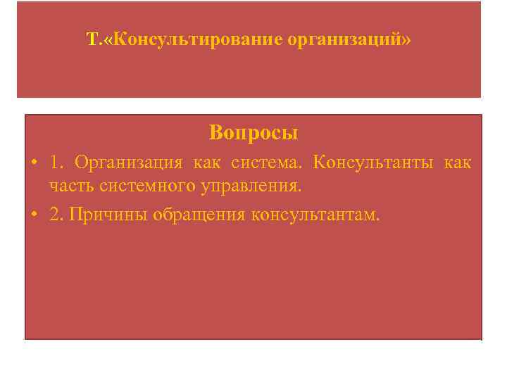 Т. «Консультирование организаций» Вопросы • 1. Организация как система. Консультанты как часть системного управления.