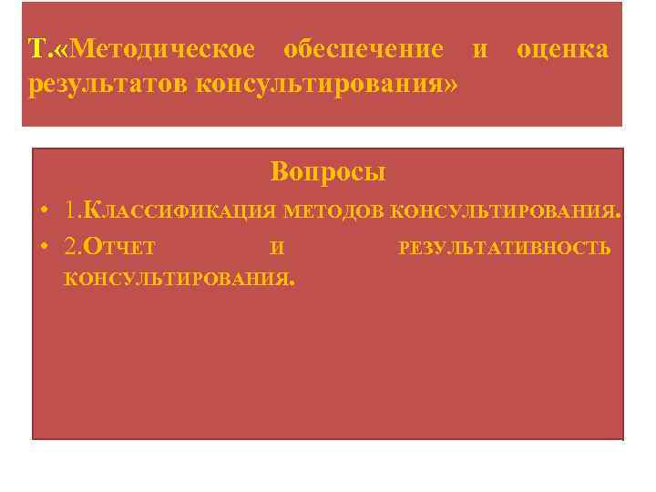 Т. «Методическое обеспечение и оценка результатов консультирования» Вопросы • 1. КЛАССИФИКАЦИЯ МЕТОДОВ КОНСУЛЬТИРОВАНИЯ. •