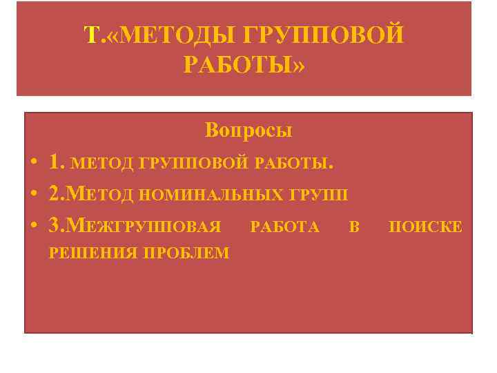 Т. «МЕТОДЫ ГРУППОВОЙ РАБОТЫ» Вопросы • 1. МЕТОД ГРУППОВОЙ РАБОТЫ. • 2. МЕТОД НОМИНАЛЬНЫХ
