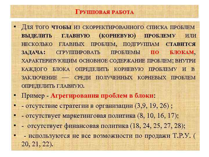 ГРУППОВАЯ РАБОТА • ДЛЯ ТОГО ЧТОБЫ ИЗ СКОРРЕКТИРОВАННОГО СПИСКА ПРОБЛЕМ (КОРНЕВУЮ) ПРОБЛЕМУ ИЛИ НЕСКОЛЬКО