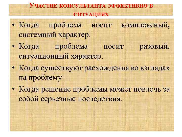 УЧАСТИЕ КОНСУЛЬТАНТА ЭФФЕКТИВНО В СИТУАЦИЯХ • Когда проблема носит комплексный, системный характер. • Когда