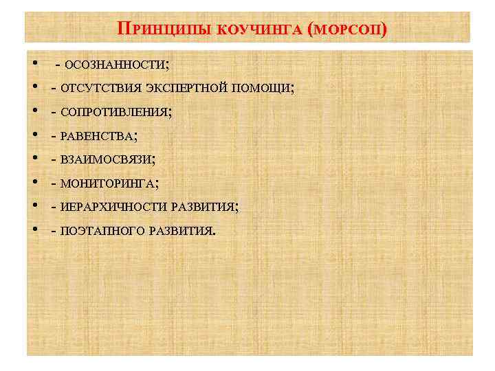  ПРИНЦИПЫ КОУЧИНГА (МОРСОП) • • ОСОЗНАННОСТИ; ОТСУТСТВИЯ ЭКСПЕРТНОЙ ПОМОЩИ; СОПРОТИВЛЕНИЯ; РАВЕНСТВА; ВЗАИМОСВЯЗИ; МОНИТОРИНГА;