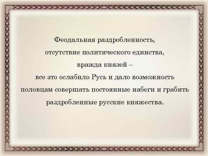 Феодальная раздробленность, отсутствие политического единства, вражда князей – все это ослабило Русь и дало