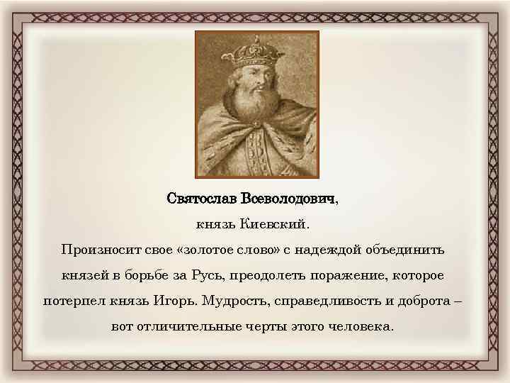 Святослав Всеволодович, князь Киевский. Произносит свое «золотое слово» с надеждой объединить князей в борьбе