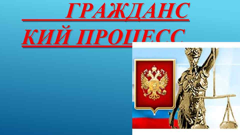 ГРАЖДАНС КИЙ ПРОЦЕСС 