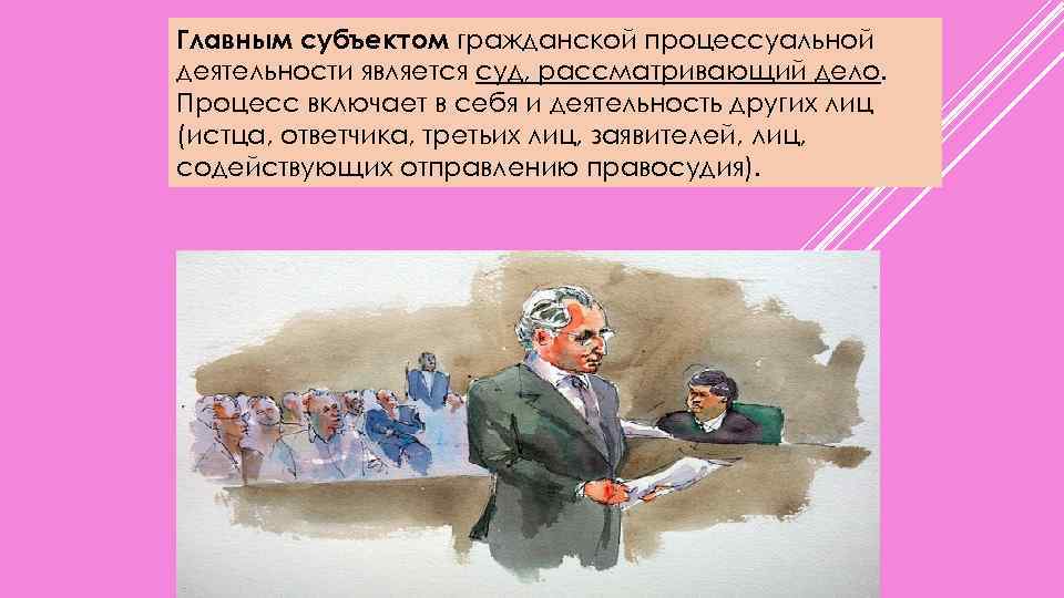 Главным субъектом гражданской процессуальной деятельности является суд, рассматривающий дело. Процесс включает в себя и
