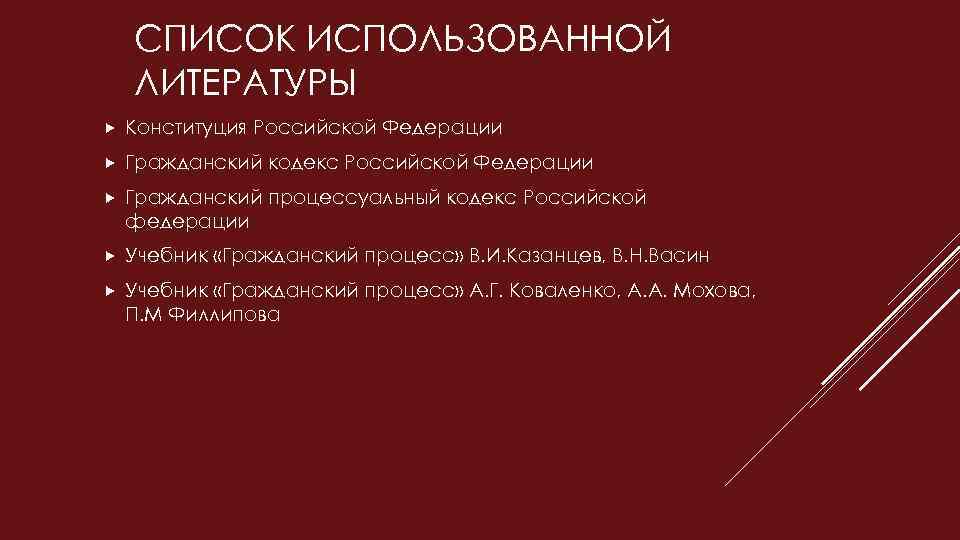 СПИСОК ИСПОЛЬЗОВАННОЙ ЛИТЕРАТУРЫ Конституция Российской Федерации Гражданский кодекс Российской Федерации Гражданский процессуальный кодекс Российской