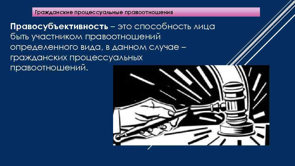 Гражданские процессуальные правоотношения Правосубъективность – это способность лица быть участником правоотношений определенного вида, в