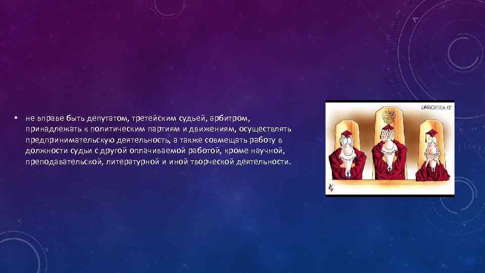  • не вправе быть депутатом, третейским судьей, арбитром, принадлежать к политическим партиям и