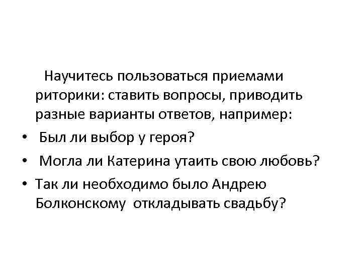  Научитесь пользоваться приемами риторики: ставить вопросы, приводить разные варианты ответов, например: • Был