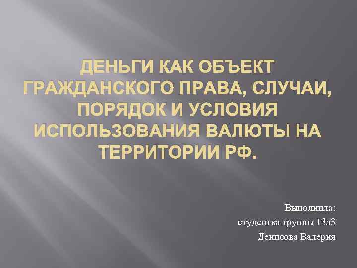 ДЕНЬГИ КАК ОБЪЕКТ ГРАЖДАНСКОГО ПРАВА, СЛУЧАИ, ПОРЯДОК И УСЛОВИЯ ИСПОЛЬЗОВАНИЯ ВАЛЮТЫ НА ТЕРРИТОРИИ РФ.