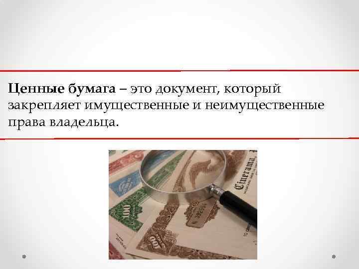 Ценные бумага – это документ, который закрепляет имущественные и неимущественные права владельца. 