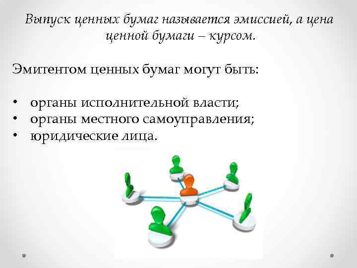 Выпуск ценных бумаг называется эмиссией, а ценной бумаги – курсом. Эмитентом ценных бумаг могут