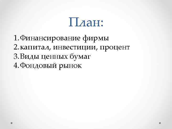 План: 1. Финансирование фирмы 2. капитал, инвестиции, процент 3. Виды ценных бумаг 4. Фондовый