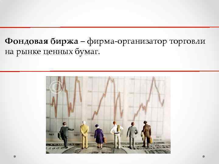 Фондовая биржа – фирма-организатор торговли на рынке ценных бумаг. 