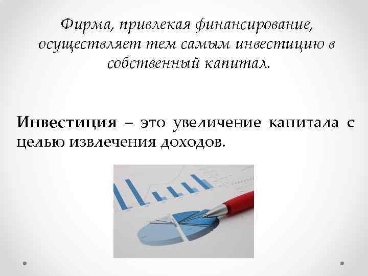 Фирма, привлекая финансирование, осуществляет тем самым инвестицию в собственный капитал. Инвестиция – это увеличение