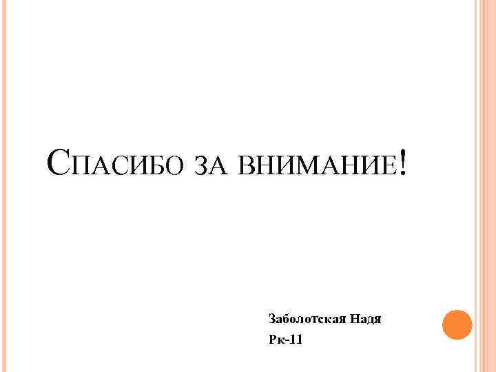 СПАСИБО ЗА ВНИМАНИЕ! Заболотская Надя Рк-11 