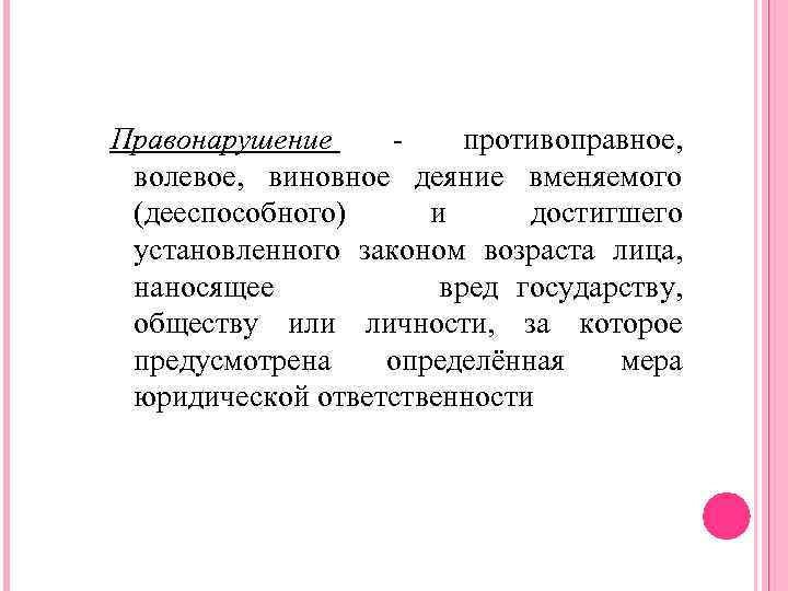 Правонарушение противоправное, волевое, виновное деяние вменяемого (дееспособного) и достигшего установленного законом возраста лица, наносящее