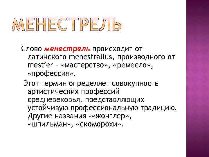 Слово менестрель происходит от латинского menestrallus, производного от mestier – «мастерство» , «ремесло» ,