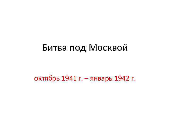 Битва под Москвой октябрь 1941 г. – январь 1942 г. 