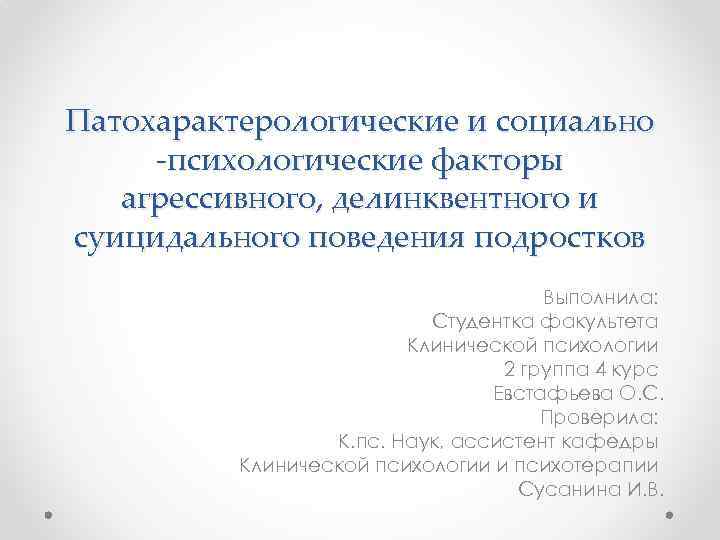 Патохарактерологические и социально -психологические факторы агрессивного, делинквентного и суицидального поведения подростков Выполнила: Студентка факультета