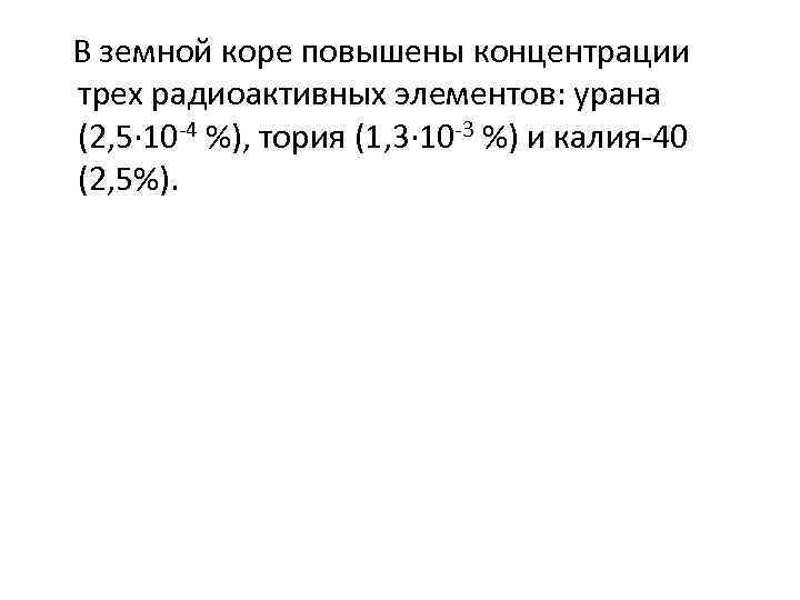 В земной коре повышены концентрации трех радиоактивных элементов: урана (2, 5· 10 -4 %),