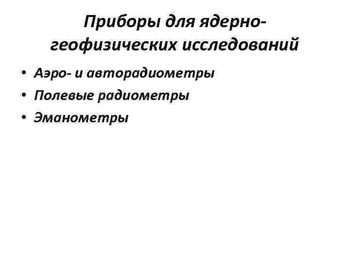 Приборы для ядерногеофизических исследований • Аэро- и авторадиометры • Полевые радиометры • Эманометры 