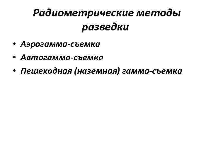 Радиометрические методы разведки • Аэрогамма-съемка • Автогамма-съемка • Пешеходная (наземная) гамма-съемка 