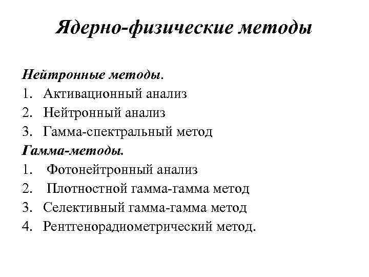 Ядерно-физические методы Нейтронные методы. 1. Активационный анализ 2. Нейтронный анализ 3. Гамма-спектральный метод Гамма-методы.