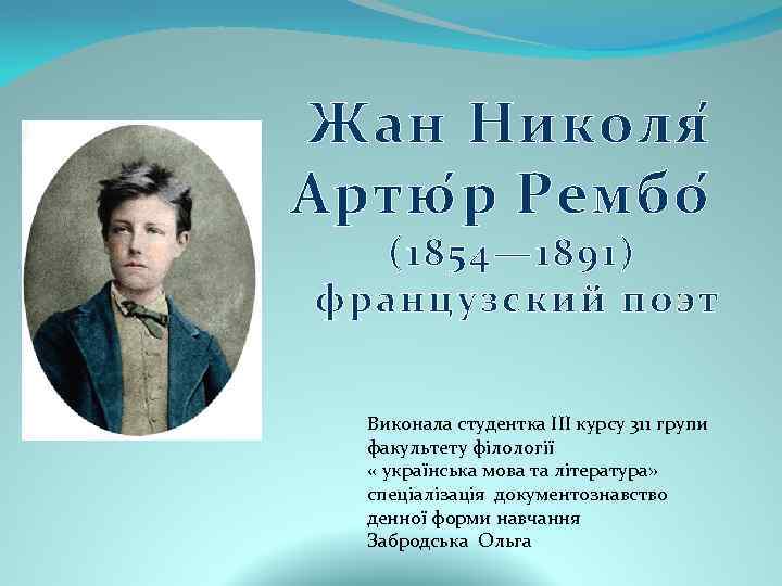 Жан Николя Артю р Рембо (1854— 1891) французский поэт Виконала студентка III курсу 311