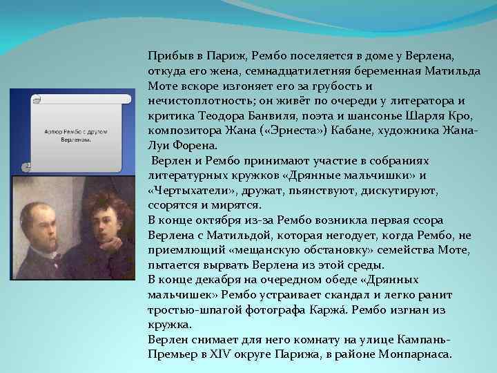 Прибыв в Париж, Рембо поселяется в доме у Верлена, откуда его жена, семнадцатилетняя беременная