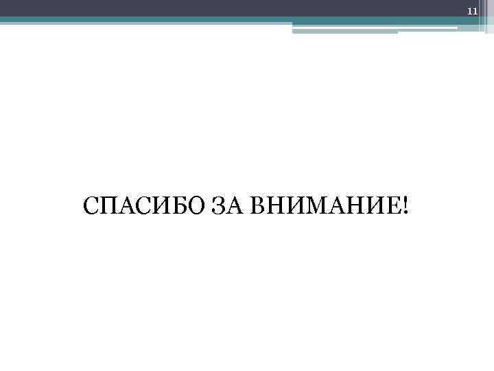 11 СПАСИБО ЗА ВНИМАНИЕ! 