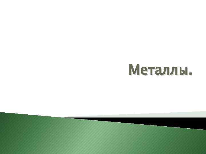 Металлы. 