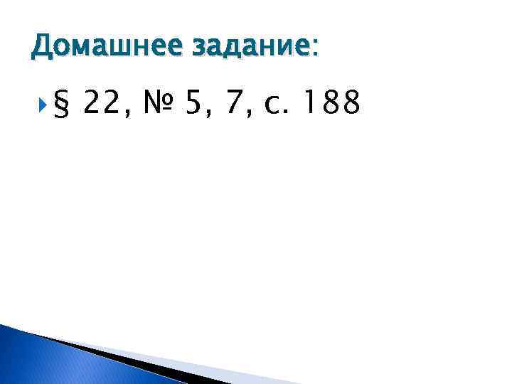 Домашнее задание: § 22, № 5, 7, с. 188 