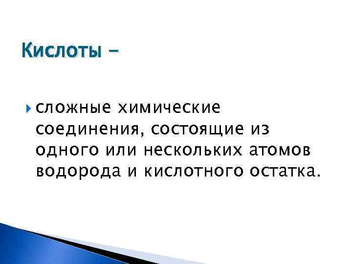 Кислоты сложные химические соединения, состоящие из одного или нескольких атомов водорода и кислотного остатка.