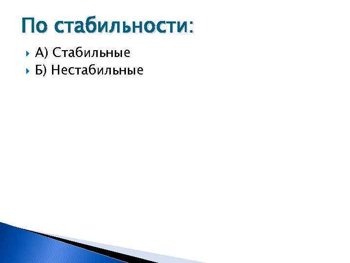 По стабильности: А) Стабильные Б) Нестабильные 