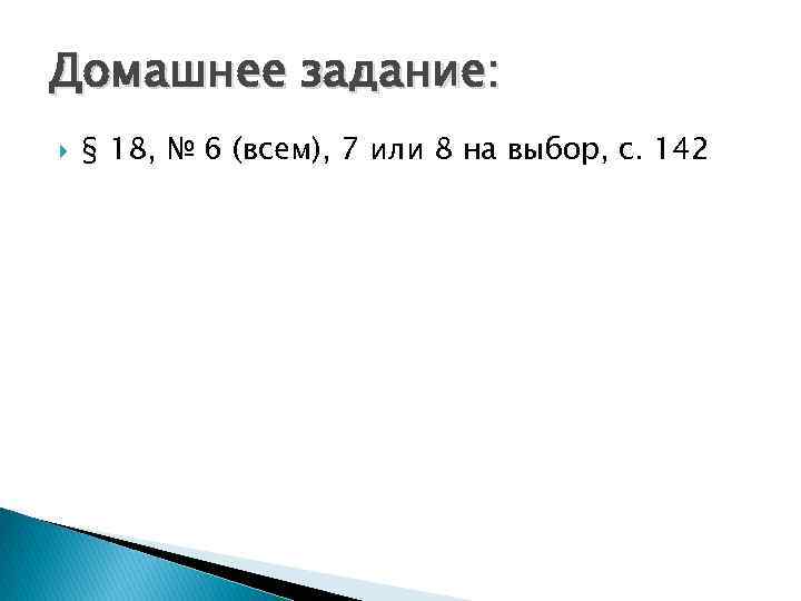 Домашнее задание: § 18, № 6 (всем), 7 или 8 на выбор, с. 142