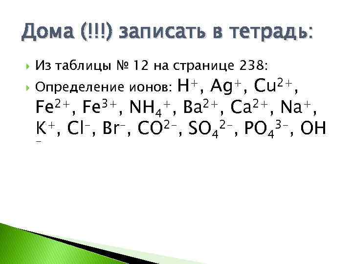 Дома (!!!) записать в тетрадь: Из таблицы № 12 на странице 238: Определение ионов: