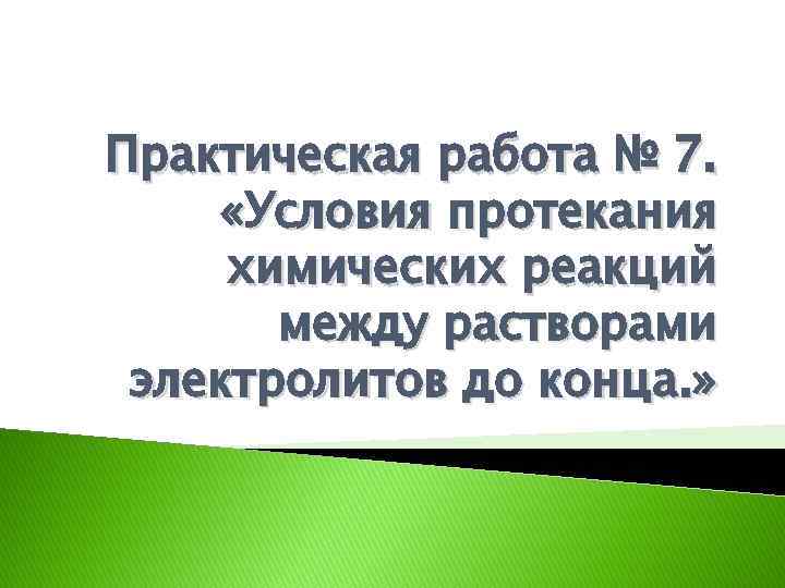 Практическая работа № 7. «Условия протекания химических реакций между растворами электролитов до конца. »