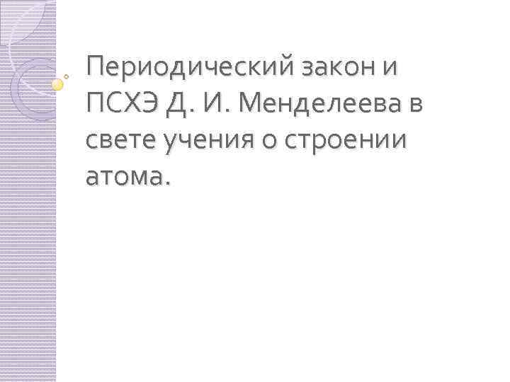 Периодический закон и ПСХЭ Д. И. Менделеева в свете учения о строении атома. 