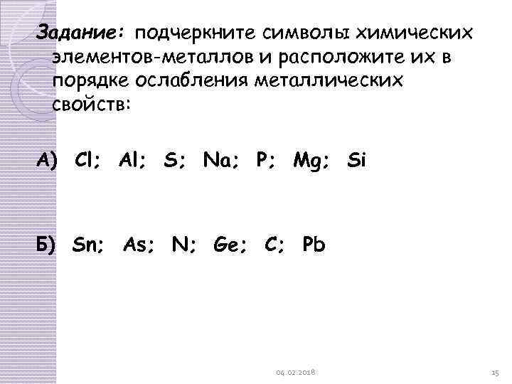 Задание: подчеркните символы химических элементов-металлов и расположите их в порядке ослабления металлических свойств: А)